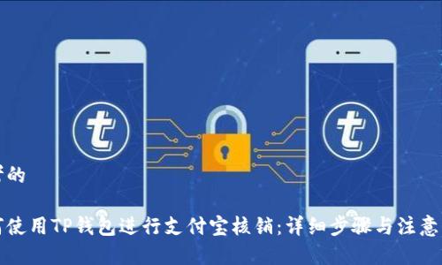 思考的

如何使用TP钱包进行支付宝核销：详细步骤与注意事项