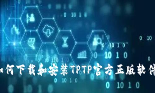如何下载和安装TPTP官方正版软件？