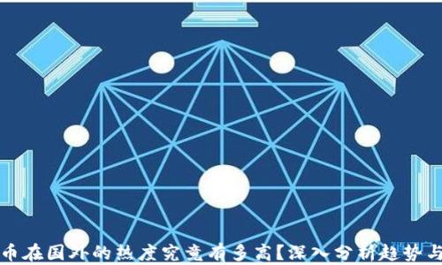 
虚拟币在国外的热度究竟有多高？深入分析趋势与影响