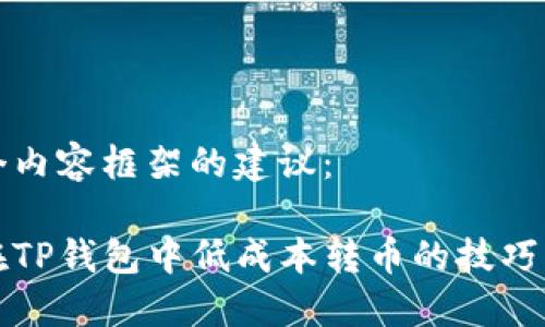 建一个内容框架的建议：

如何在TP钱包中低成本转币的技巧与方法