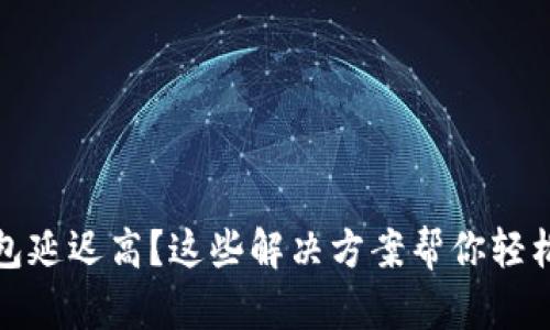 TP钱包延迟高？这些解决方案帮你轻松应对