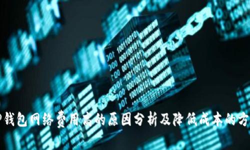 TP钱包网络费用高的原因分析及降低成本的方法