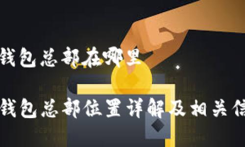 tp钱包总部在哪里

TP钱包总部位置详解及相关信息