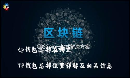 tp钱包总部在哪里

TP钱包总部位置详解及相关信息