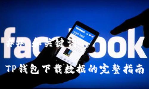 ## 和关键词

TP钱包下载数据的完整指南