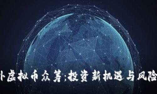 :
 国外虚拟币众筹：投资新机遇与风险分析