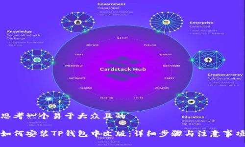 思考一个易于大众且的

如何安装TP钱包中文版：详细步骤与注意事项