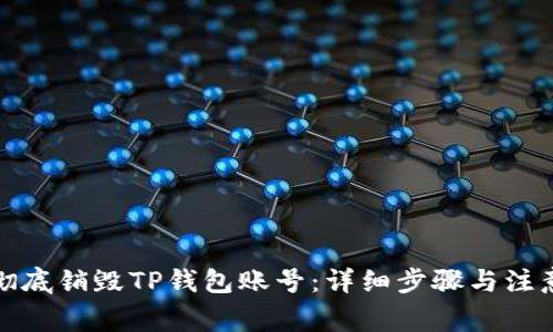 如何彻底销毁TP钱包账号：详细步骤与注意事项