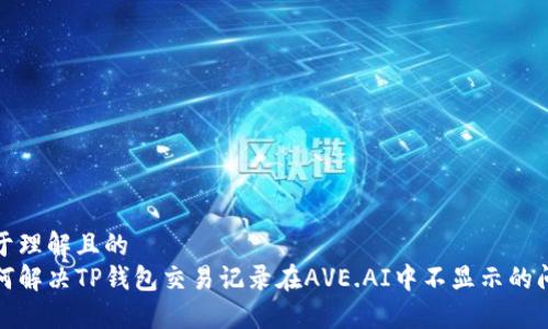 易于理解且的
如何解决TP钱包交易记录在AVE.AI中不显示的问题