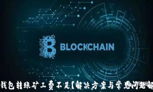 
tp钱包转账矿工费不足？解决方案与常见问题解析