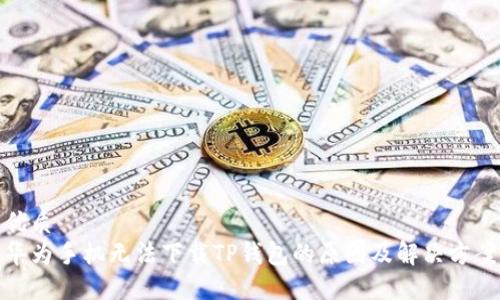 优质
华为手机无法下载TP钱包的原因及解决方案