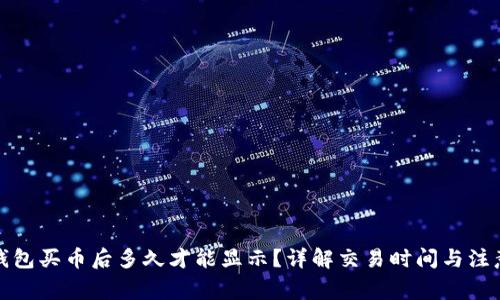 : TP钱包买币后多久才能显示？详解交易时间与注意事项