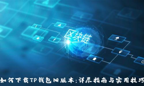   
如何下载TP钱包旧版本：详尽指南与实用技巧