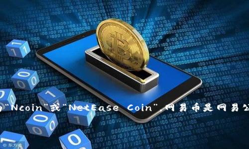 网易虚拟币的简称通常是“网易币”，在某些情况下也可能会称为“Ncoin”或“NetEase Coin”。网易币是网易公司推出的一种虚拟货币，常用于其游戏平台及相关应用的消费。

如果你有更具体的问题或需要更详细的信息，请告诉我！