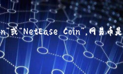 网易虚拟币的简称通常是“网易币”，在某些情况下也可能会称为“Ncoin”或“NetEase Coin”。网易币是网易公司推出的一种虚拟货币，常用于其游戏平台及相关应用的消费。

如果你有更具体的问题或需要更详细的信息，请告诉我！