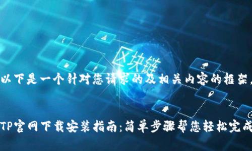 以下是一个针对您请求的及相关内容的框架。


TP官网下载安装指南：简单步骤帮您轻松完成