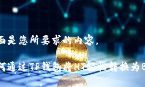 下面是您所要求的内容。

如何通过TP钱包将HT轻松转换为BNB