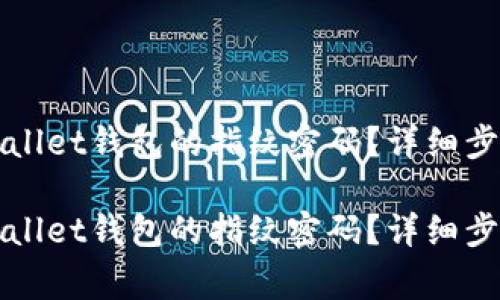 如何更改TPWallet钱包的指纹密码？详细步骤与注意事项

如何更改TPWallet钱包的指纹密码？详细步骤与注意事项