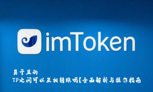 易于且的
TP之间可以互相转账吗？全面解析与操作指南